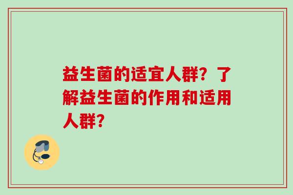 益生菌的适宜人群？了解益生菌的作用和适用人群？