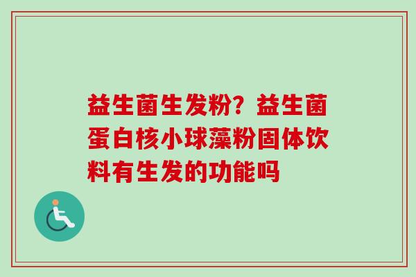 益生菌生发粉？益生菌蛋白核小球藻粉固体饮料有生发的功能吗