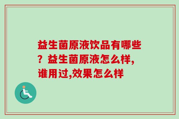 益生菌原液饮品有哪些？益生菌原液怎么样,谁用过,效果怎么样