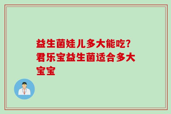 益生菌娃儿多大能吃？君乐宝益生菌适合多大宝宝