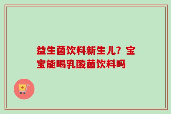 益生菌饮料新生儿？宝宝能喝乳酸菌饮料吗