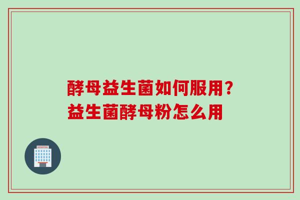 酵母益生菌如何服用？益生菌酵母粉怎么用