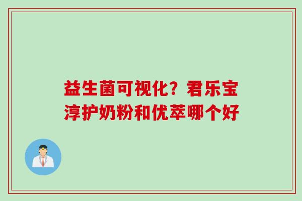 益生菌可视化？君乐宝淳护奶粉和优萃哪个好