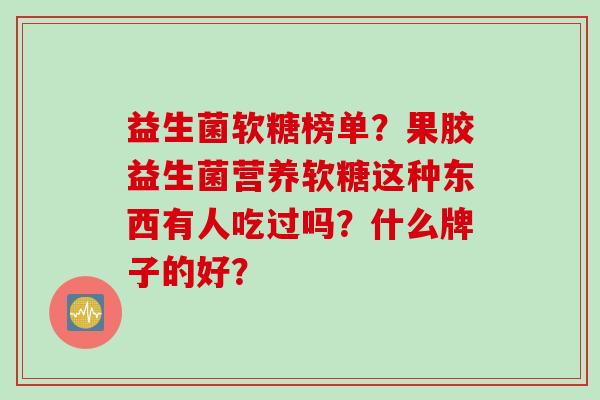 益生菌软糖榜单？果胶益生菌营养软糖这种东西有人吃过吗？什么牌子的好？