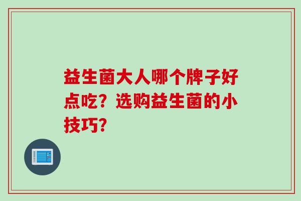 益生菌大人哪个牌子好点吃？选购益生菌的小技巧？