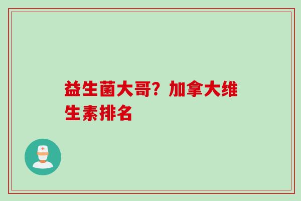 益生菌大哥？加拿大维生素排名
