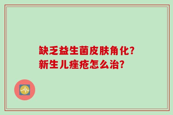 缺乏益生菌角化？新生儿怎么？