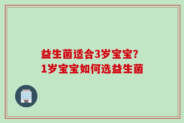 益生菌适合3岁宝宝？1岁宝宝如何选益生菌