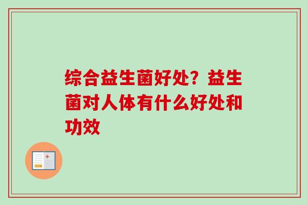 综合益生菌好处？益生菌对人体有什么好处和功效