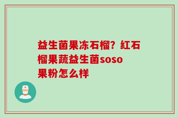 益生菌果冻石榴？红石榴果蔬益生菌soso果粉怎么样
