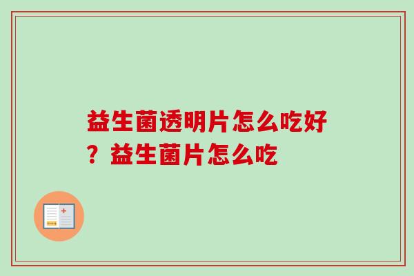 益生菌透明片怎么吃好？益生菌片怎么吃