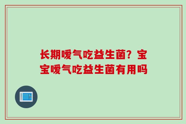 长期嗳气吃益生菌？宝宝嗳气吃益生菌有用吗