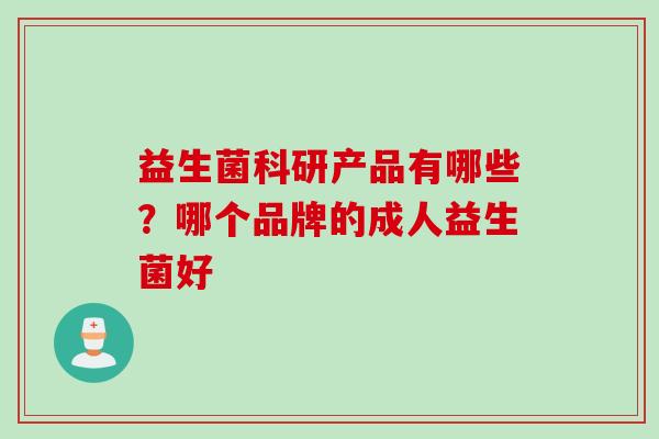 益生菌科研产品有哪些？哪个品牌的成人益生菌好