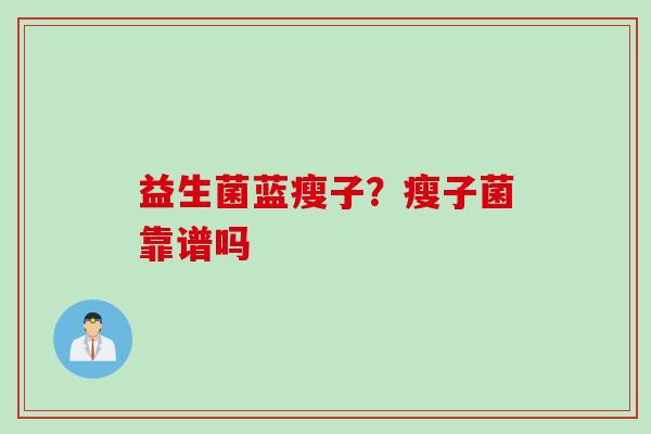 益生菌蓝瘦子？瘦子菌靠谱吗