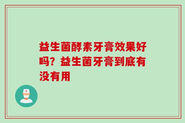 益生菌酵素牙膏效果好吗？益生菌牙膏到底有没有用