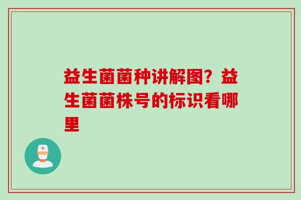益生菌菌种讲解图？益生菌菌株号的标识看哪里