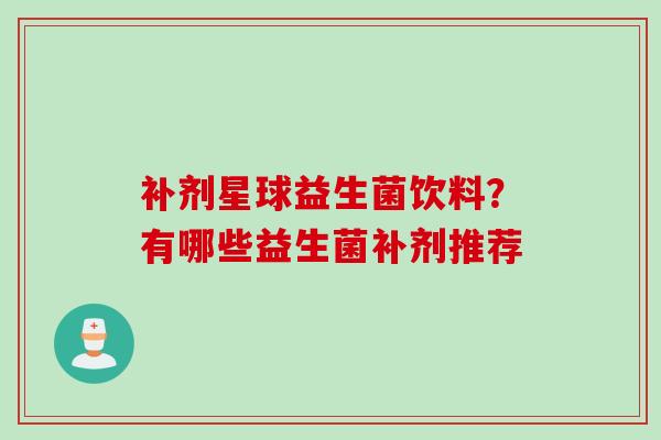 补剂星球益生菌饮料？有哪些益生菌补剂推荐