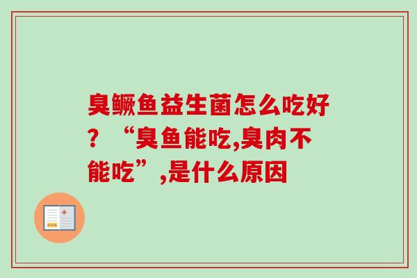 臭鳜鱼益生菌怎么吃好?“臭鱼能吃,臭肉不能吃”,是什么原因 臭鳜鱼益生菌怎么吃好?“臭鱼能吃,臭肉不能吃”,是什么原因