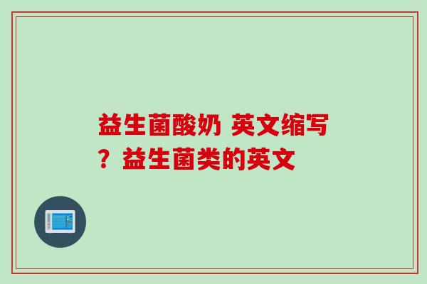 益生菌酸奶 英文缩写?益生菌类的英文 益生菌酸奶 英文缩写?益生菌类的英文