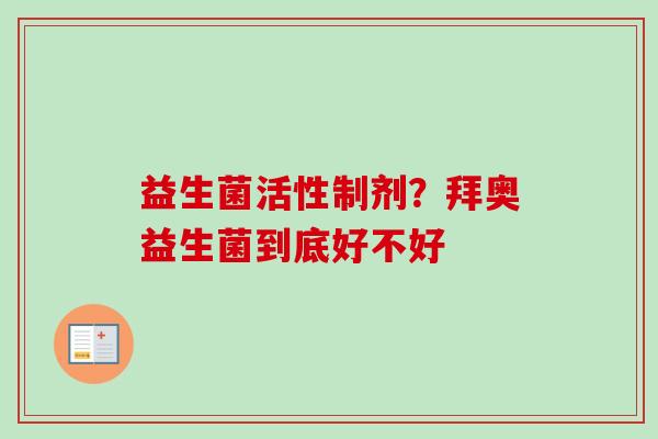 益生菌活性制剂?拜奥益生菌到底好不好 益生菌活性制剂?拜奥益生菌到底好不好