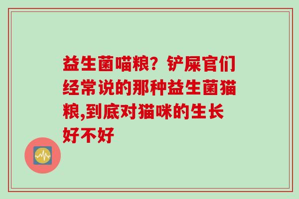 益生菌喵粮？铲屎官们经常说的那种益生菌猫粮,到底对猫咪的生长好不好