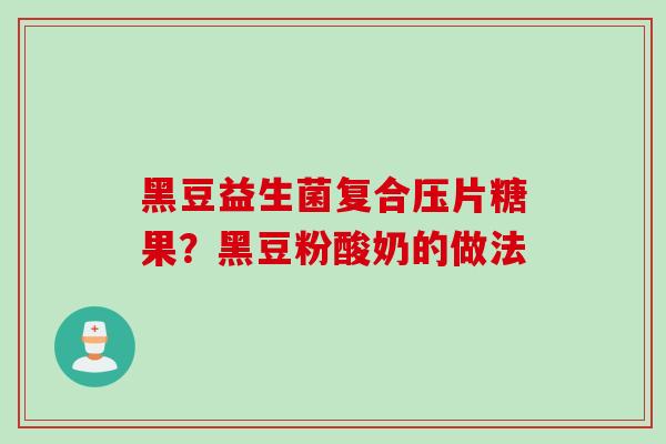 黑豆益生菌复合压片糖果?黑豆粉酸奶的做法 黑豆益生菌复合压片糖果?黑豆粉酸奶的做法