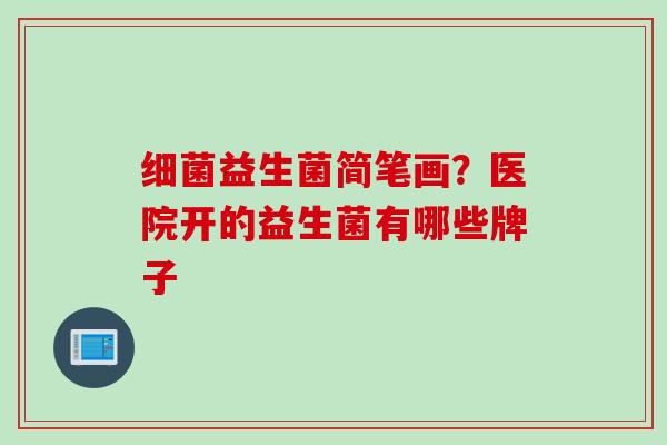 益生菌简笔画?医院开的益生菌有哪些牌子 益生菌简笔画?医院开的益生菌有哪些牌子