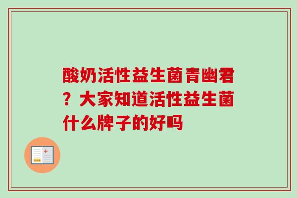 酸奶活性益生菌青幽君?大家知道活性益生菌什么牌子的好吗 酸奶活性益生菌青幽君?大家知道活性益生菌什么牌子的好吗