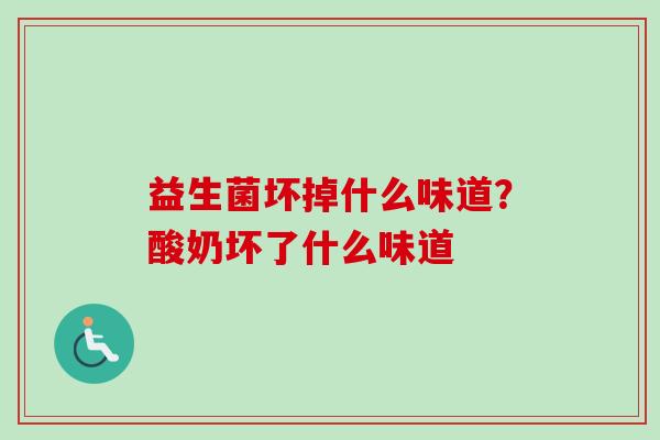 益生菌坏掉什么味道?酸奶坏了什么味道 益生菌坏掉什么味道?酸奶坏了什么味道