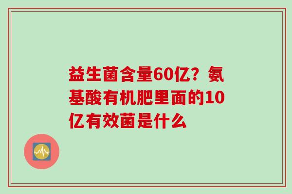 益生菌含量60亿？氨基酸有机肥里面的10亿有效菌是什么