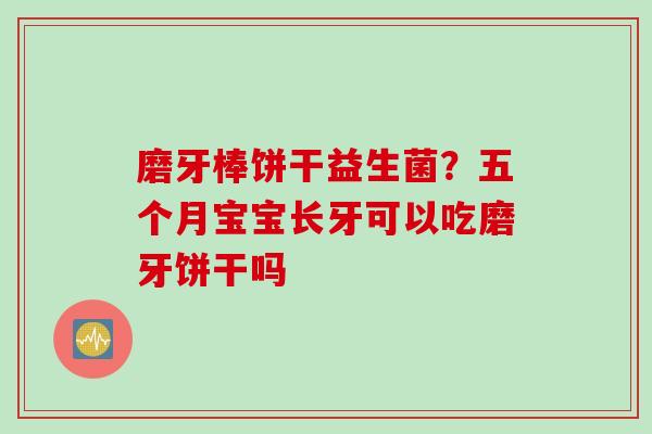 磨牙棒饼干益生菌?五个月宝宝长牙可以吃磨牙饼干吗 磨牙棒饼干益生菌?五个月宝宝长牙可以吃磨牙饼干吗
