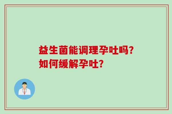 益生菌能调理孕吐吗？如何缓解孕吐？