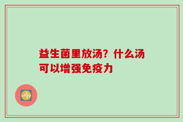 益生菌里放汤？什么汤可以增强力