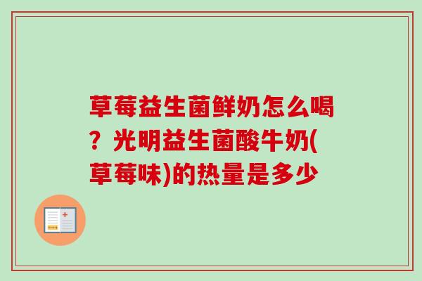 草莓益生菌鲜奶怎么喝？光明益生菌酸牛奶(草莓味)的热量是多少