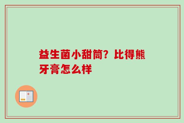 益生菌小甜筒?比得熊牙膏怎么样 益生菌小甜筒?比得熊牙膏怎么样