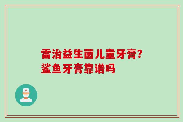 雷益生菌儿童牙膏？鲨鱼牙膏靠谱吗