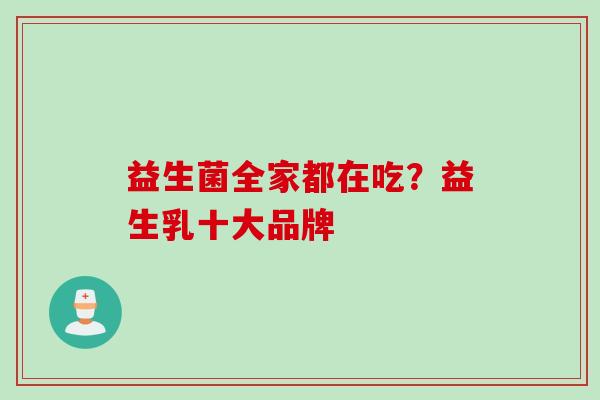 益生菌全家都在吃？益生乳十大品牌