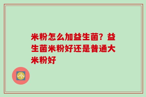 米粉怎么加益生菌?益生菌米粉好还是普通大米粉好 米粉怎么加益生菌?益生菌米粉好还是普通大米粉好