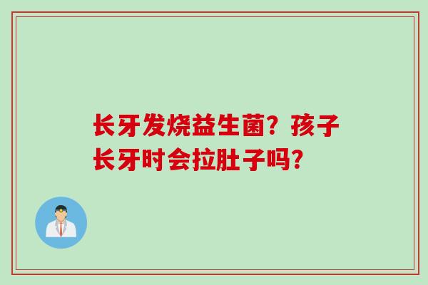 长牙发烧益生菌?孩子长牙时会拉肚子吗? 长牙发烧益生菌?孩子长牙时会拉肚子吗?