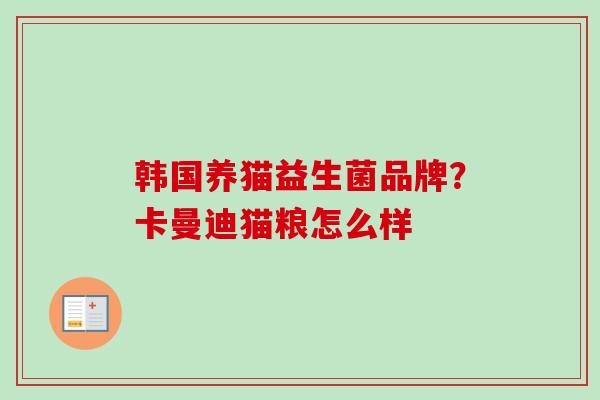 韩国养猫益生菌品牌?卡曼迪猫粮怎么样 韩国养猫益生菌品牌?卡曼迪猫粮怎么样