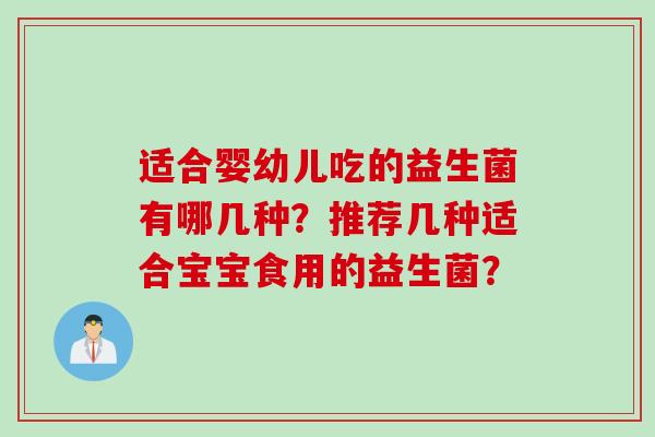 适合婴幼儿吃的益生菌有哪几种？推荐几种适合宝宝食用的益生菌？
