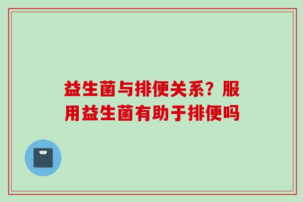 益生菌与排便关系?服用益生菌有助于排便吗 益生菌与排便关系?服用益生菌有助于排便吗