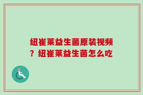 纽崔莱益生菌原装视频?纽崔莱益生菌怎么吃 纽崔莱益生菌原装视频?纽崔莱益生菌怎么吃