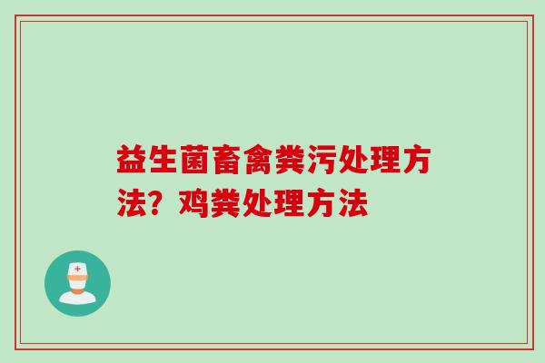 益生菌畜禽粪污处理方法?鸡粪处理方法 益生菌畜禽粪污处理方法?鸡粪处理方法