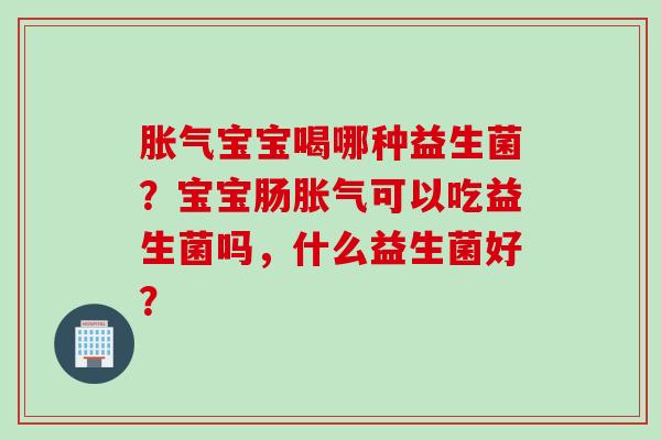 宝宝喝哪种益生菌?宝宝肠可以吃益生菌吗,什么益生菌好? 宝宝喝哪种益生菌?宝宝肠可以吃益生菌吗,什么益生菌好?