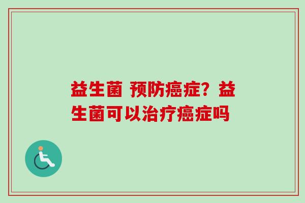 益生菌 症?益生菌可以症吗 益生菌 症?益生菌可以症吗