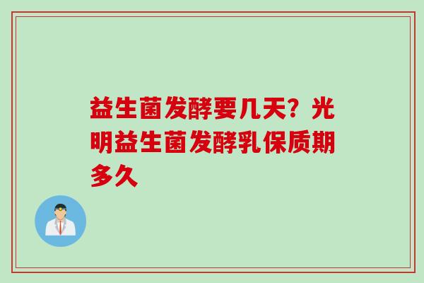益生菌发酵要几天?光明益生菌发酵乳保质期多久 益生菌发酵要几天?光明益生菌发酵乳保质期多久