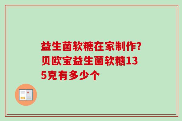 益生菌软糖在家制作?贝欧宝益生菌软糖135克有多少个 益生菌软糖在家制作?贝欧宝益生菌软糖135克有多少个