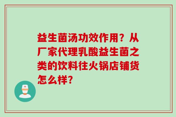益生菌汤功效作用？从厂家代理乳酸益生菌之类的饮料往火锅店铺货怎么样？