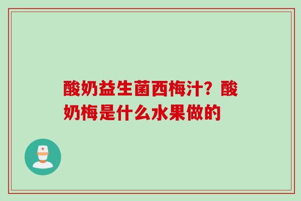 酸奶益生菌西梅汁？酸奶梅是什么水果做的